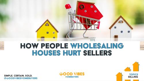 How People Wholesaling Houses Hurt Sellers